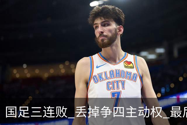 国足三连败 丢掉争四主动权 最后两场必须全胜